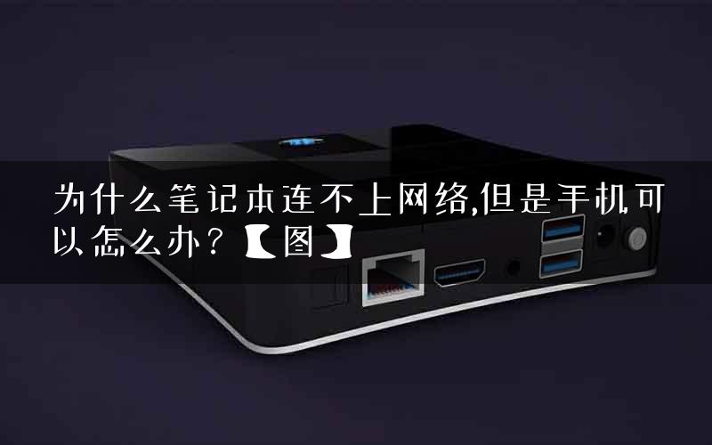 为什么笔记本连不上网络,但是手机可以怎么办？【图】