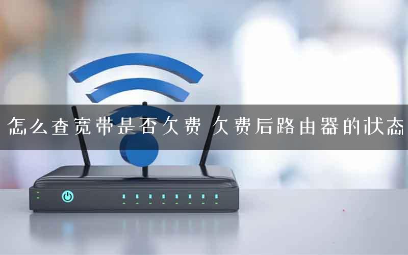 怎么查宽带是否欠费 欠费后路由器的状态 怎么查宽带是否欠费 欠费后路由器的状态