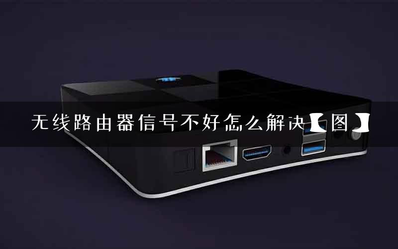 无线路由器信号不好怎么解决【图】