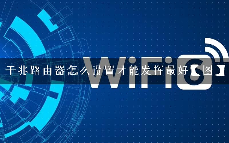 千兆路由器怎么设置才能发挥最好【图】