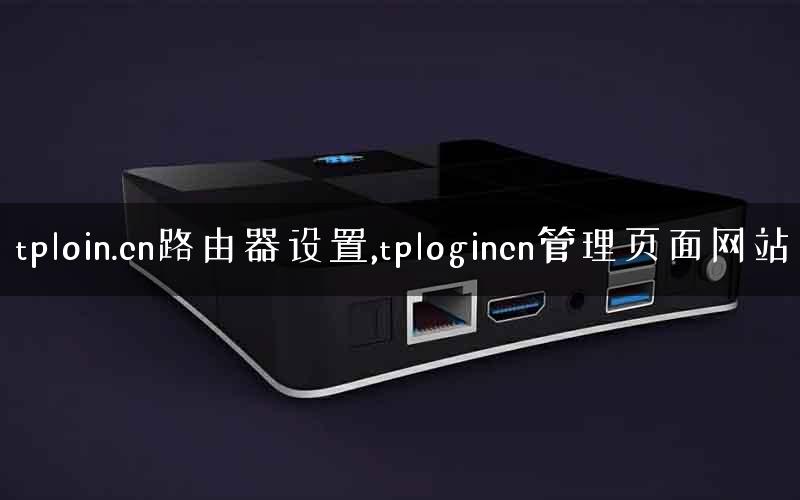 tploin.cn路由器设置,tplogincn管理页面网站