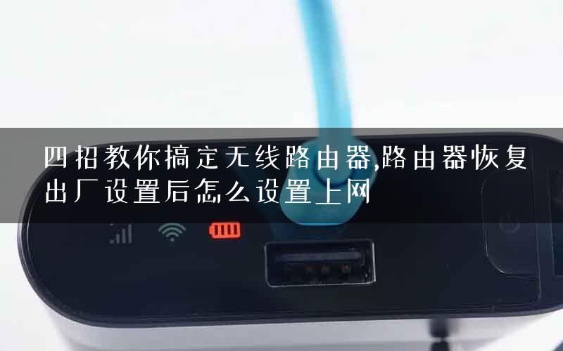 四招教你搞定无线路由器,路由器恢复出厂设置后怎么设置上网 四招教你搞定无线路由器,路由器恢复出厂设置后怎么设置上网