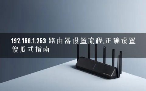 192.168.1.253 路由器设置流程,正确设置傻瓜式指南