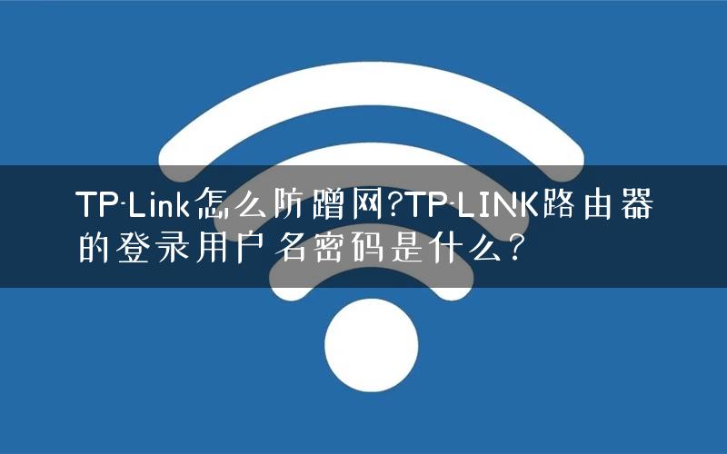 TP-Link怎么防蹭网?TP-LINK路由器的登录用户名密码是什么？