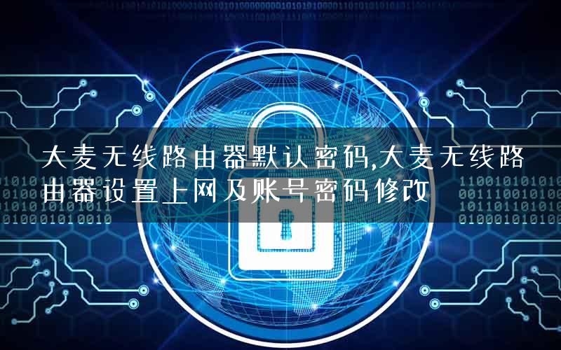 大麦无线路由器默认密码,大麦无线路由器设置上网及账号密码修改
