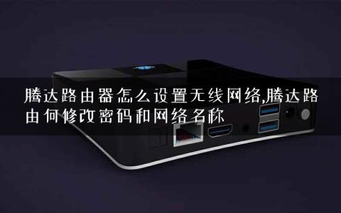腾达路由器怎么设置无线网络,腾达路由何修改密码和网络名称