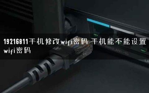 19216811手机修改wifi密码 手机能不能设置wifi密码