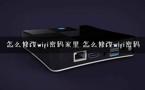 怎么修改wifi密码家里 怎么修改wifi密码