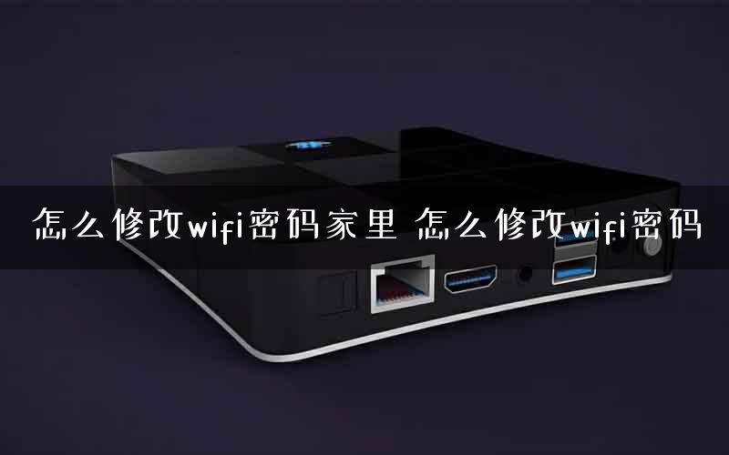 怎么修改wifi密码家里 怎么修改wifi密码 怎么修改wifi密码家里 怎么修改wifi密码