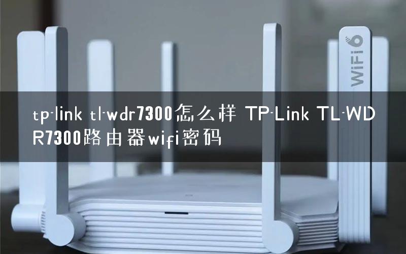 tp-link tl-wdr7300怎么样 TP-Link TL-WDR7300路由器wifi密码 tp-link tl-wdr7300怎么样 TP-Link TL-WDR7300路由器wifi密码