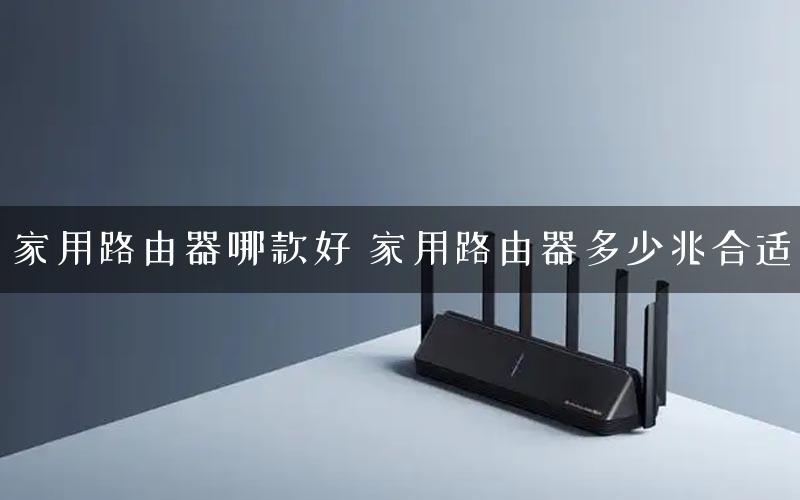 家用路由器哪款好 家用路由器多少兆合适 家用路由器哪款好 家用路由器多少兆合适