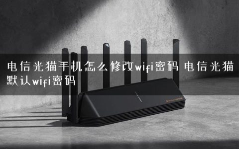 电信光猫手机怎么修改wifi密码 电信光猫默认wifi密码