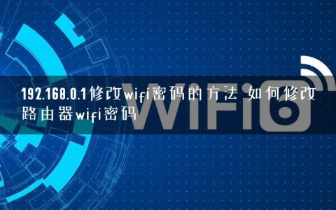 192.168.0.1修改wifi密码的方法 如何修改路由器wifi密码