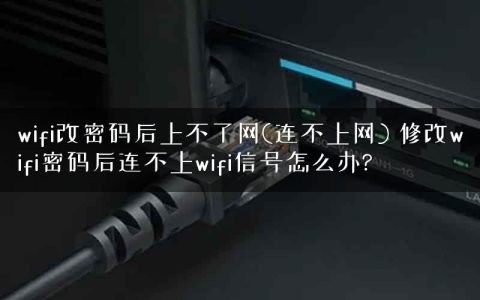 wifi改密码后上不了网(连不上网) 修改wifi密码后连不上wifi信号怎么办?