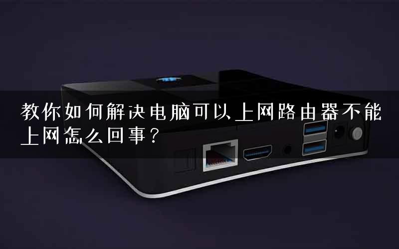 教你如何解决电脑可以上网路由器不能上网怎么回事？