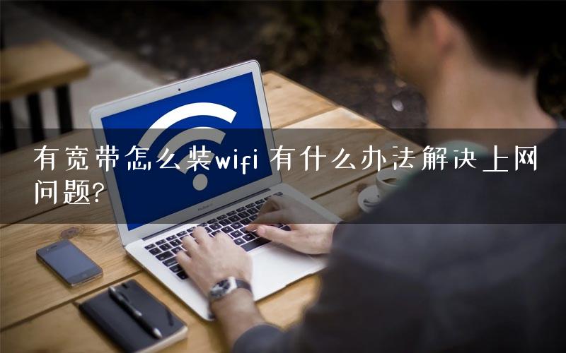 有宽带怎么装wifi 有什么办法解决上网问题?