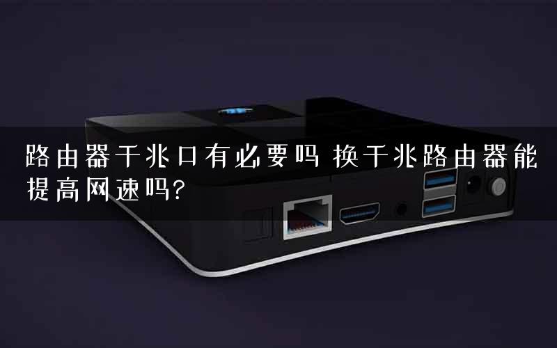 路由器千兆口有必要吗 换千兆路由器能提高网速吗?