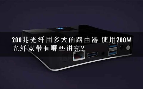 200兆光纤用多大的路由器 使用200M光纤宽带有哪些讲究?
