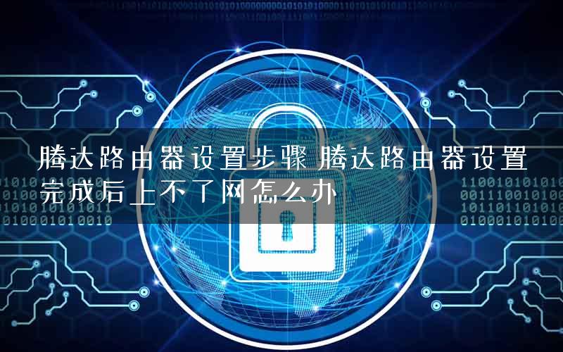 腾达路由器设置步骤 腾达路由器设置完成后上不了网怎么办