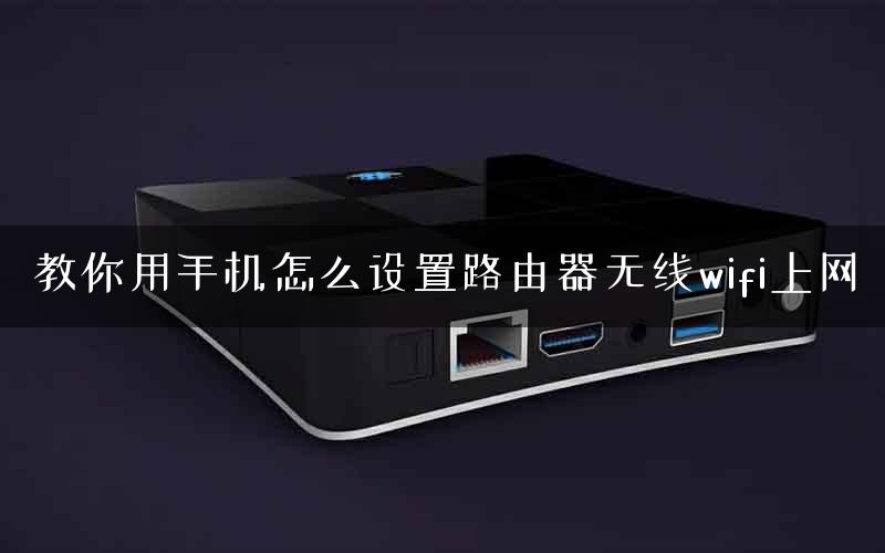 教你用手机怎么设置路由器无线wifi上网 教你用手机怎么设置路由器无线wifi上网