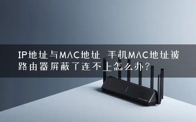 IP地址与MAC地址 手机MAC地址被路由器屏蔽了连不上怎么办? IP地址与MAC地址 手机MAC地址被路由器屏蔽了连不上怎么办?