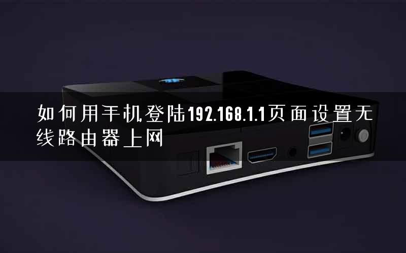 如何用手机登陆192.168.1.1页面设置无线路由器上网