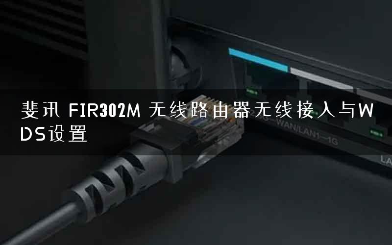 斐讯 FIR302M 无线路由器无线接入与WDS设置