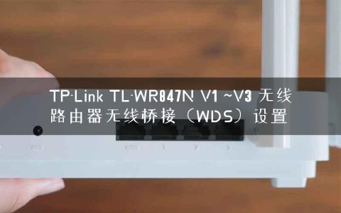 TP-Link TL-WR847N V1 ~V3 无线路由器无线桥接（WDS）设置