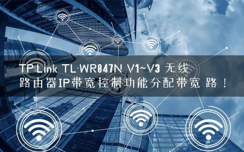 TP-Link TL-WR847N V1~V3 无线路由器IP带宽控制功能分配带宽 路！