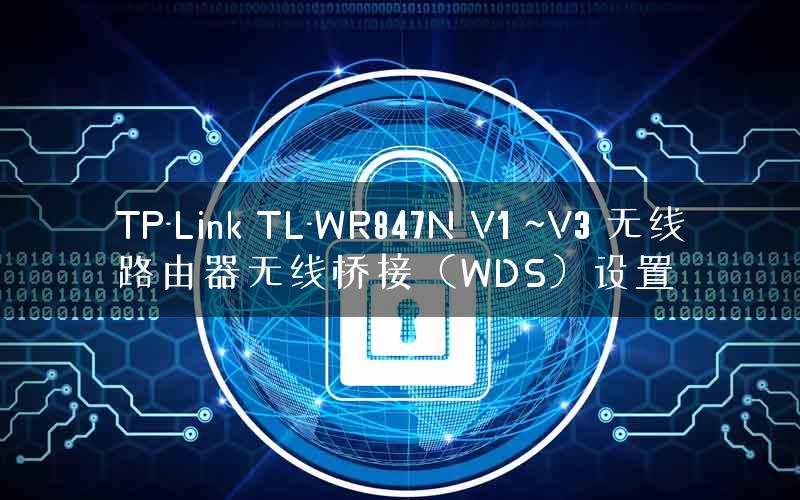TP-Link TL-WR847N V1 ~V3 无线路由器无线桥接（WDS）设置