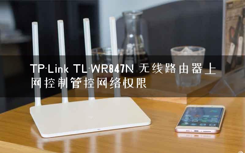 TP-Link TL-WR847N 无线路由器上网控制管控网络权限