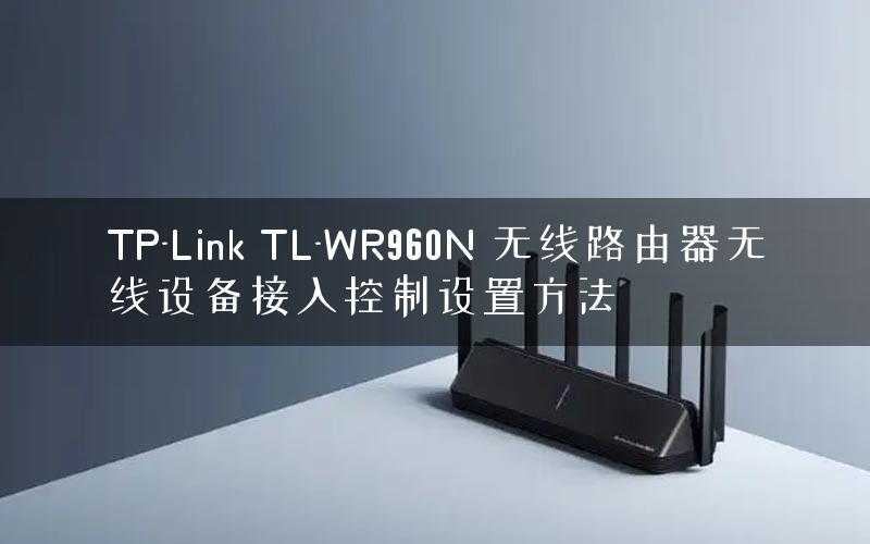 TP-Link TL-WR960N 无线路由器无线设备接入控制设置方法