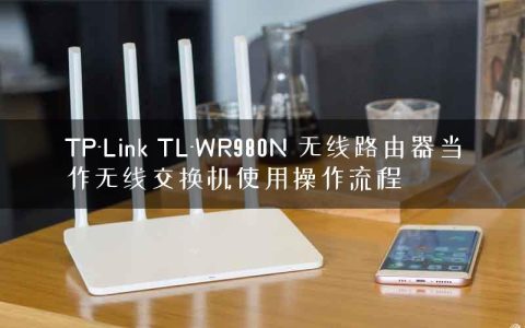 TP-Link TL-WR980N 无线路由器当作无线交换机使用操作流程