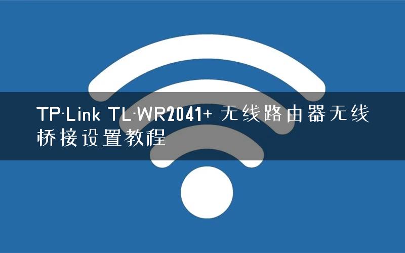 TP-Link TL-WR2041+ 无线路由器无线桥接设置教程
