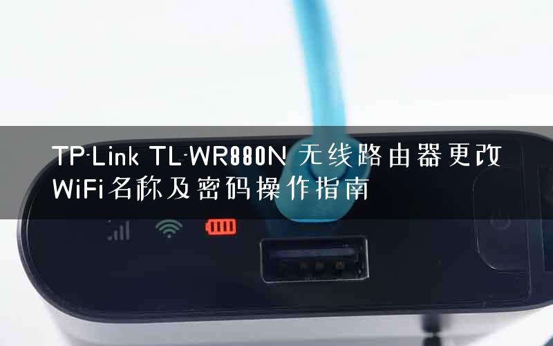 TP-Link TL-WR880N 无线路由器更改WiFi名称及密码操作指南