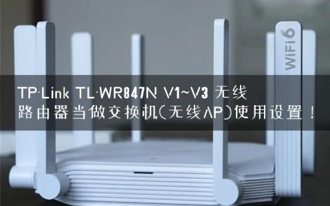 TP-Link TL-WR847N V1~V3 无线路由器当做交换机(无线AP)使用设置！