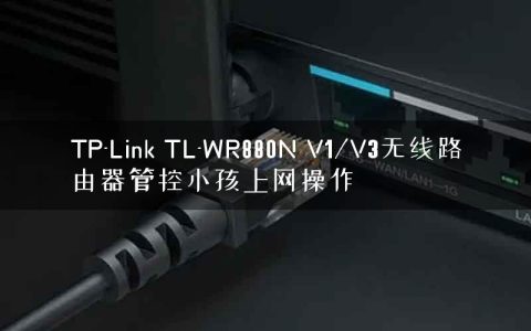 TP-Link TL-WR880N V1/V3无线路由器管控小孩上网操作