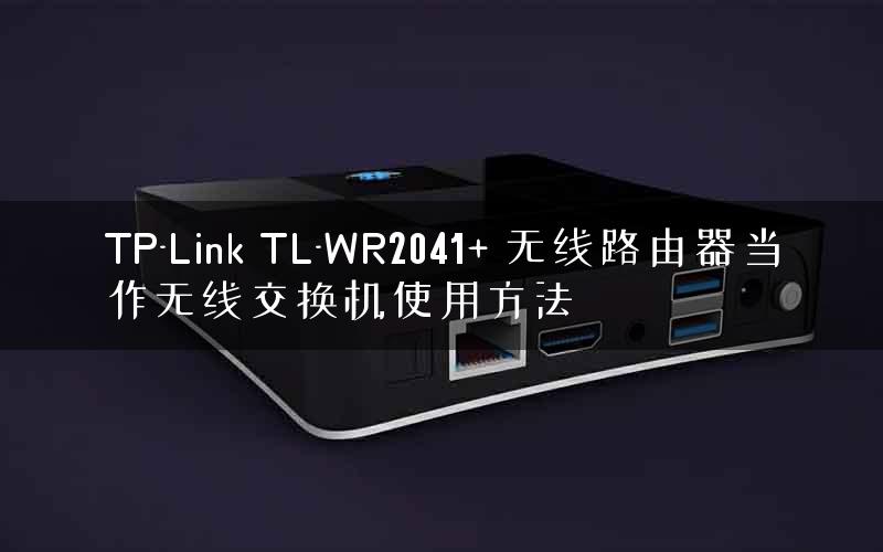 TP-Link TL-WR2041+ 无线路由器当作无线交换机使用方法