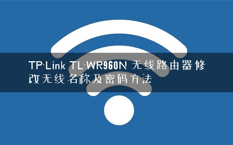 TP-Link TL-WR960N 无线路由器修改无线名称及密码方法