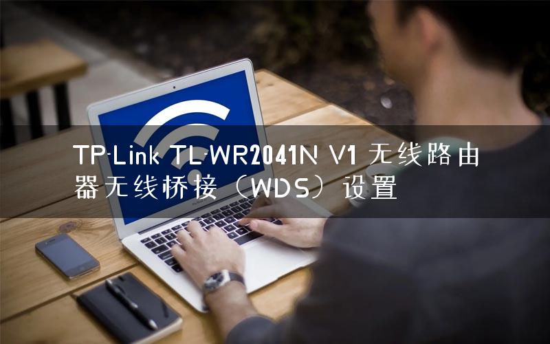 TP-Link TL-WR2041N V1 无线路由器无线桥接（WDS）设置
