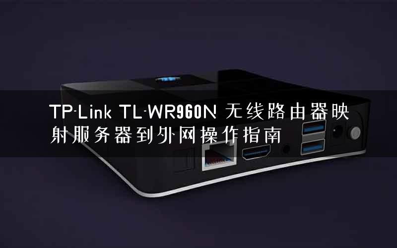 TP-Link TL-WR960N 无线路由器映射服务器到外网操作指南