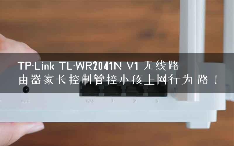 TP-Link TL-WR2041N V1 无线路由器家长控制管控小孩上网行为 路！