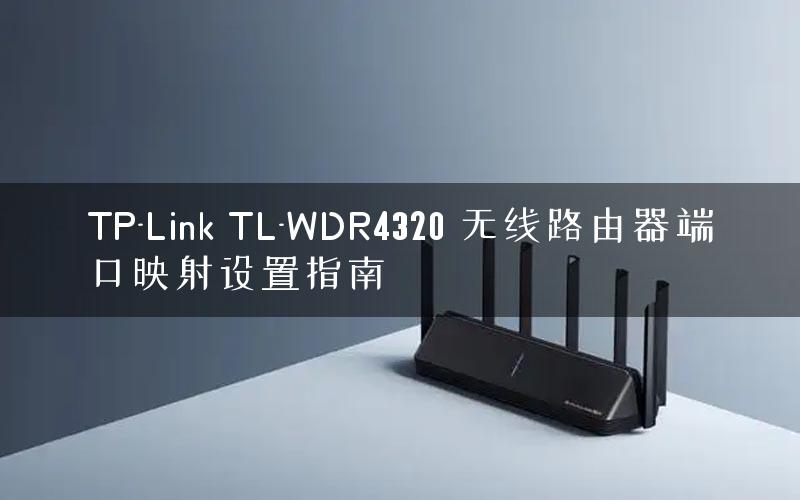 TP-Link TL-WDR4320 无线路由器端口映射设置指南