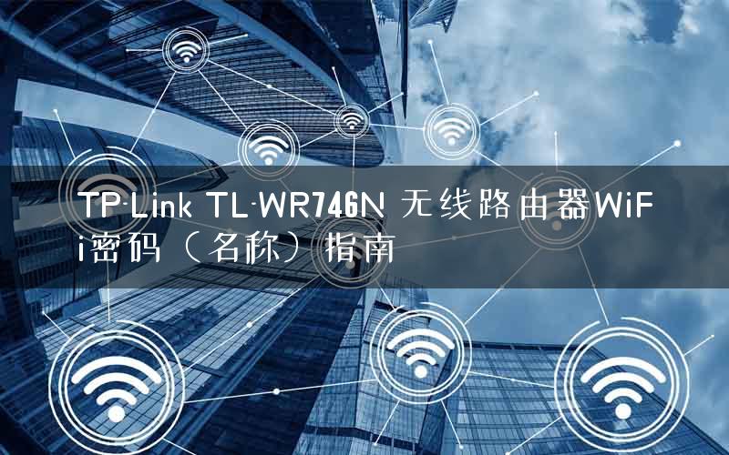 TP-Link TL-WR746N 无线路由器WiFi密码（名称）指南