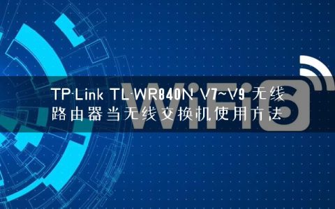 TP-Link TL-WR840N V7~V9 无线路由器当无线交换机使用方法