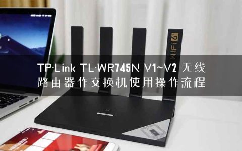 TP-Link TL-WR745N V1~V2 无线路由器作交换机使用操作流程