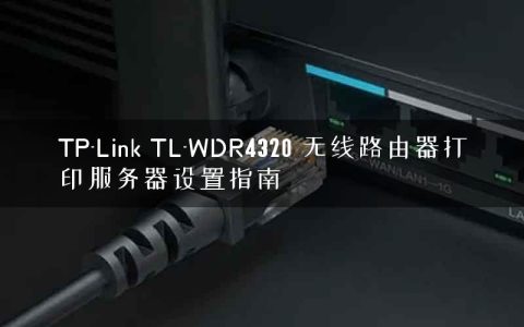 TP-Link TL-WDR4320 无线路由器打印服务器设置指南