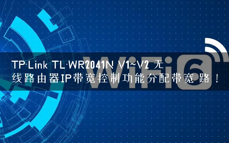 TP-Link TL-WR2041N V1~V2 无线路由器IP带宽控制功能分配带宽 路！