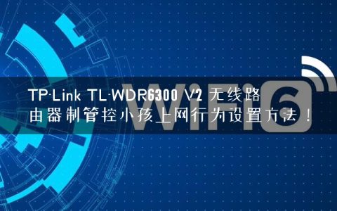 TP-Link TL-WDR6300 V2 无线路由器制管控小孩上网行为设置方法！