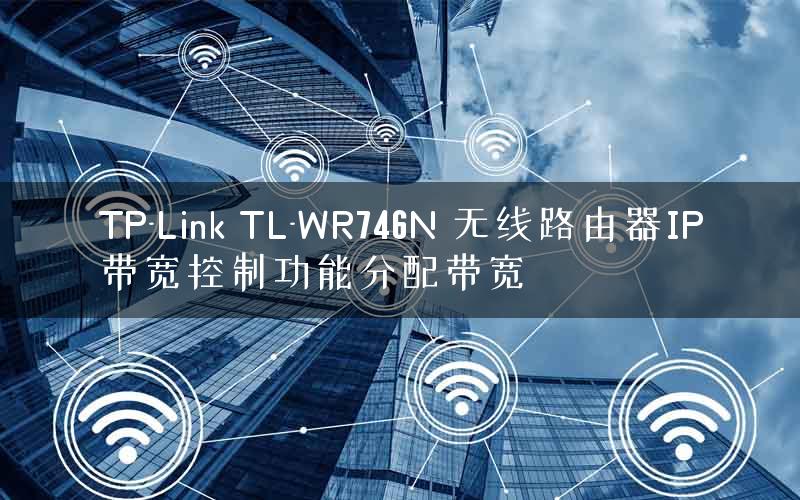 TP-Link TL-WR746N 无线路由器IP带宽控制功能分配带宽